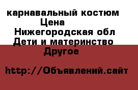 карнавальный костюм › Цена ­ 650 - Нижегородская обл. Дети и материнство » Другое   